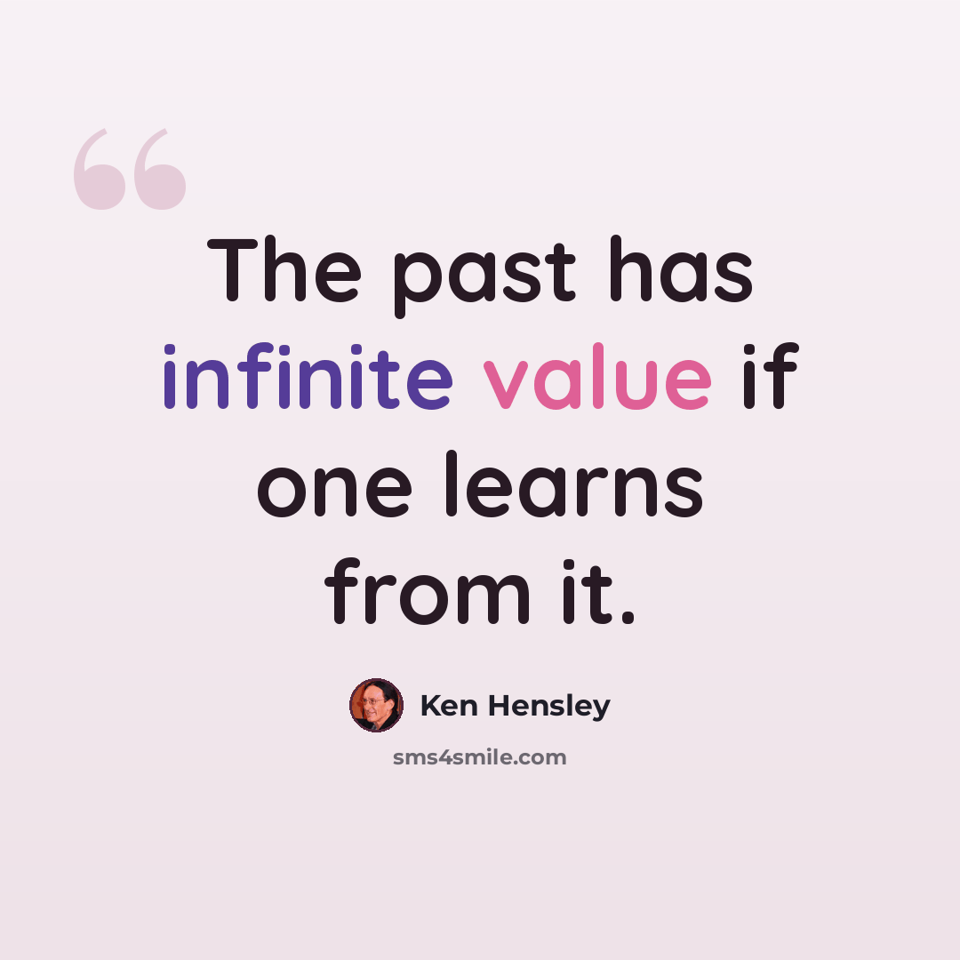 “The past has infinite value if one learns from it.” quote by Ken Hensley