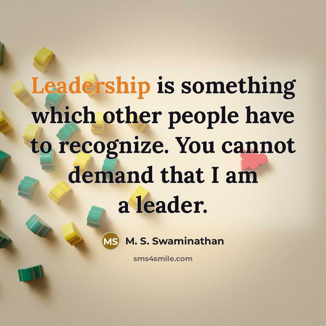 “Leadership is something which other people have to recognize. You cannot demand that I am a leader.” quote by M. S. Swaminathan
