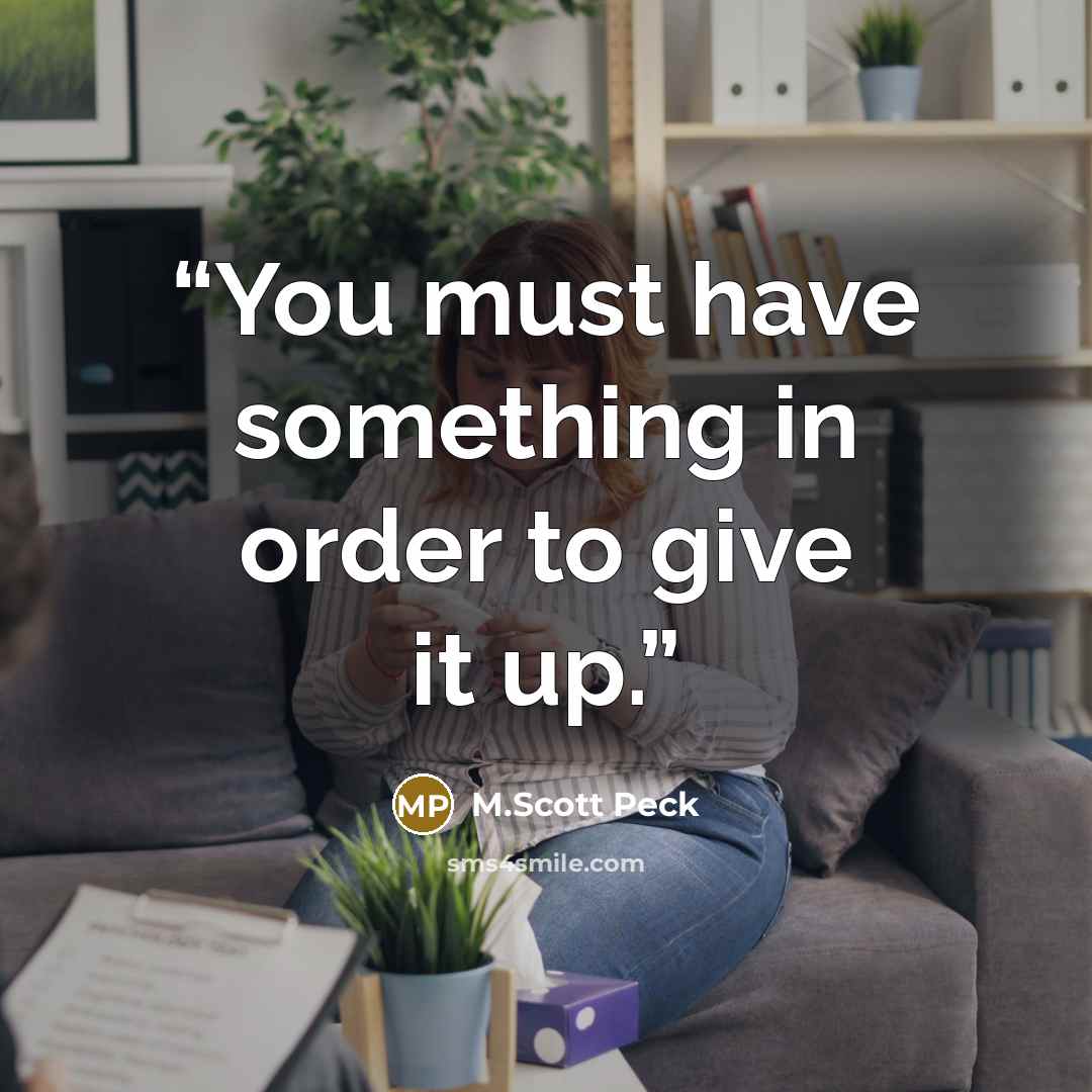 “You must have something in order to give it up.” quote by M.Scott Peck
