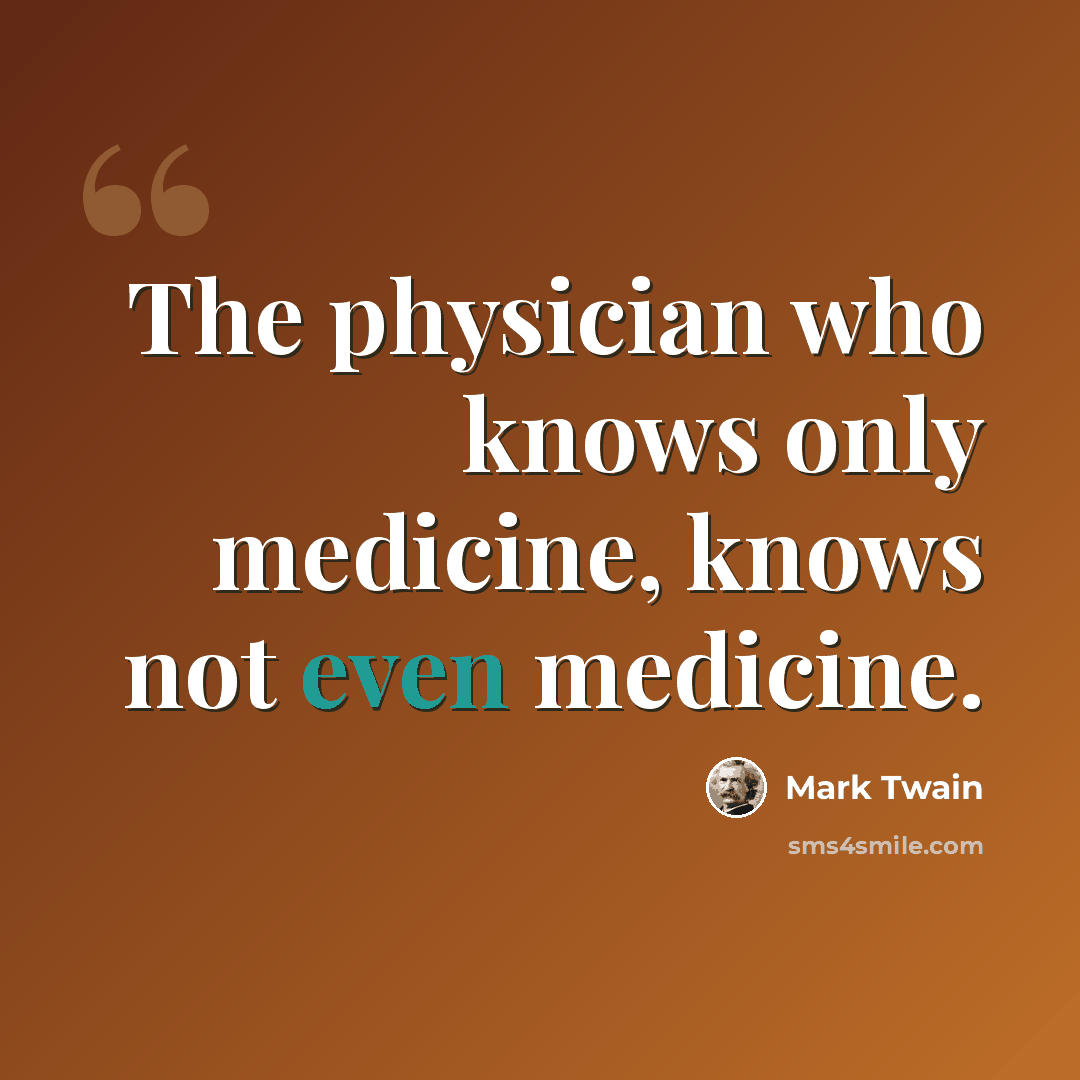 “The physician who knows only medicine, knows not even medicine.” quote by Mark Twain