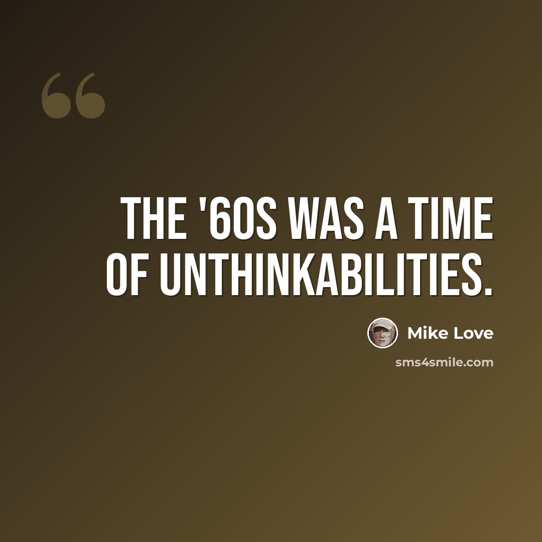 “The '60s was a time of unthinkabilities.” quote by Mike Love