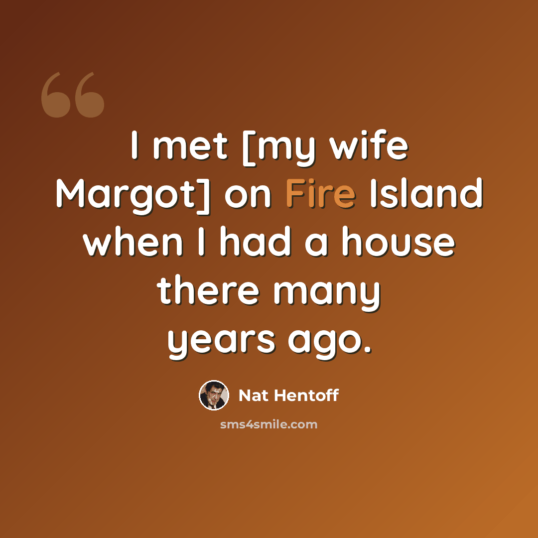 “I met [my wife Margot] on Fire Island when I had a house there many years ago.” quote by Nat Hentoff