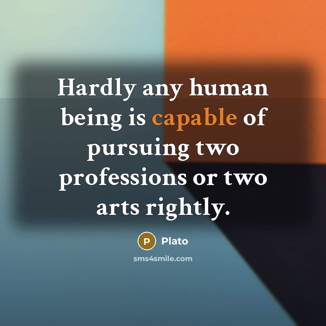 “Hardly any human being is capable of pursuing two professions or two arts rightly.” quote by Plato