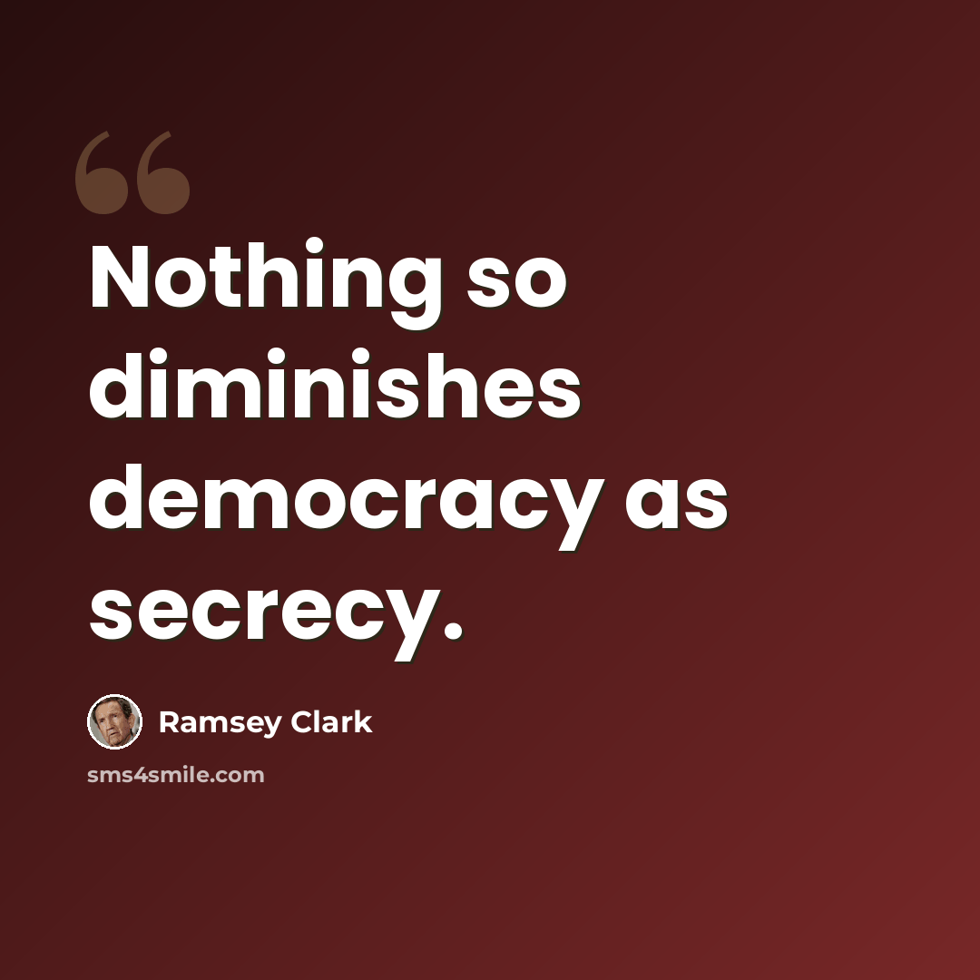 “Nothing so diminishes democracy as secrecy.” quote by Ramsey Clark