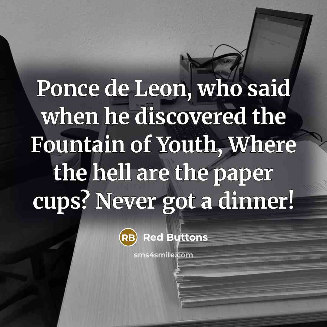 “Ponce de Leon, who said when he discovered the Fountain of Youth, Where the hell are the paper cups? Never got a dinner!” quote by Red Buttons