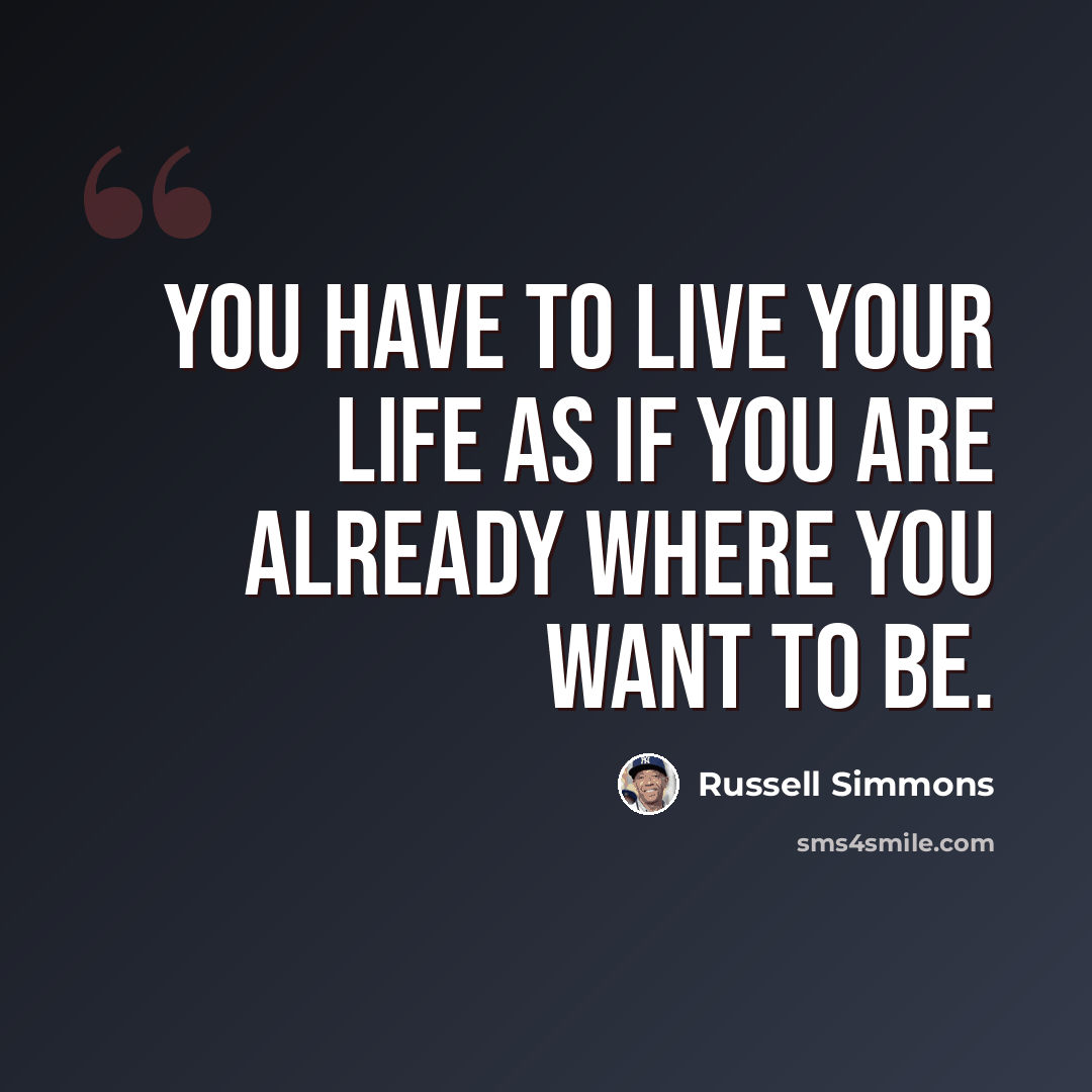 “You have to live your life as if you are already where you want to be.” quote by Russell Simmons