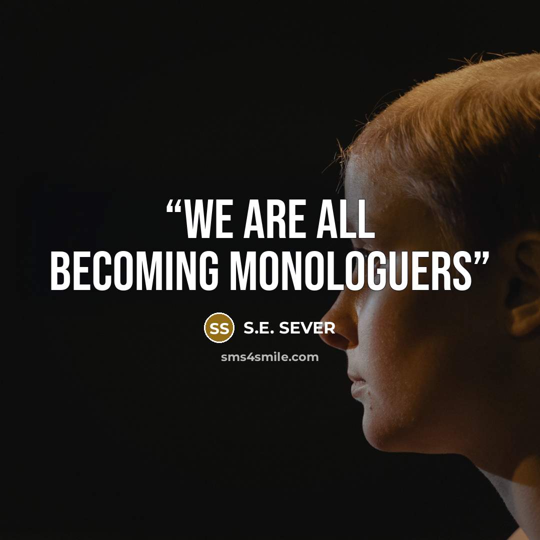 “We are all becoming monologuers” quote by S.E. SEVER