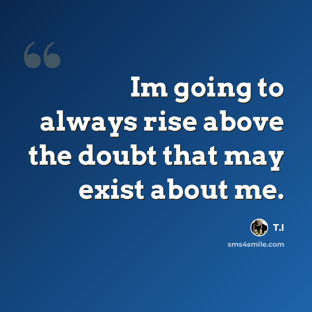 “Im going to always rise above the doubt that may exist about me.” quote by T.I