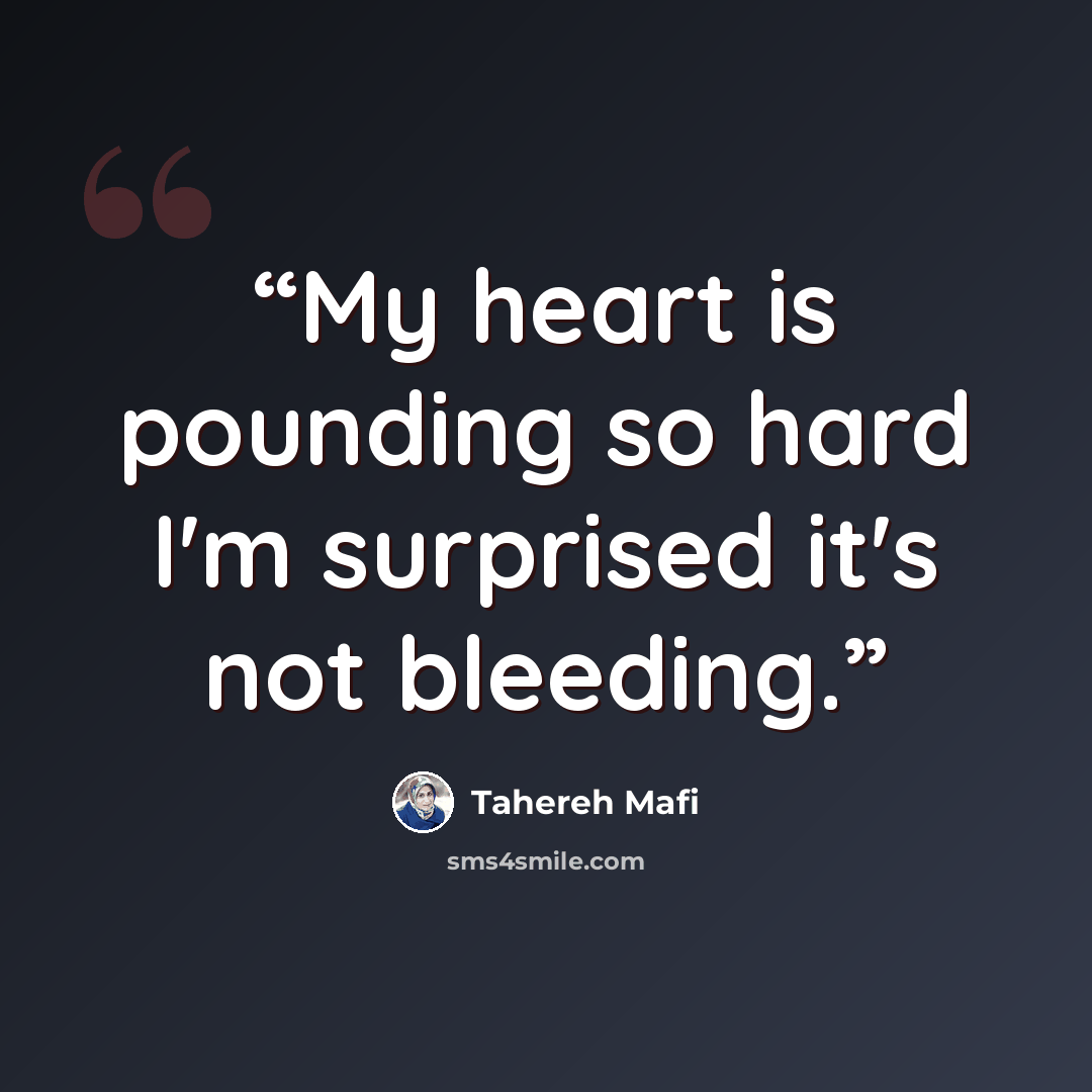 “My heart is pounding so hard I'm surprised it's not bleeding.” quote by Tahereh Mafi