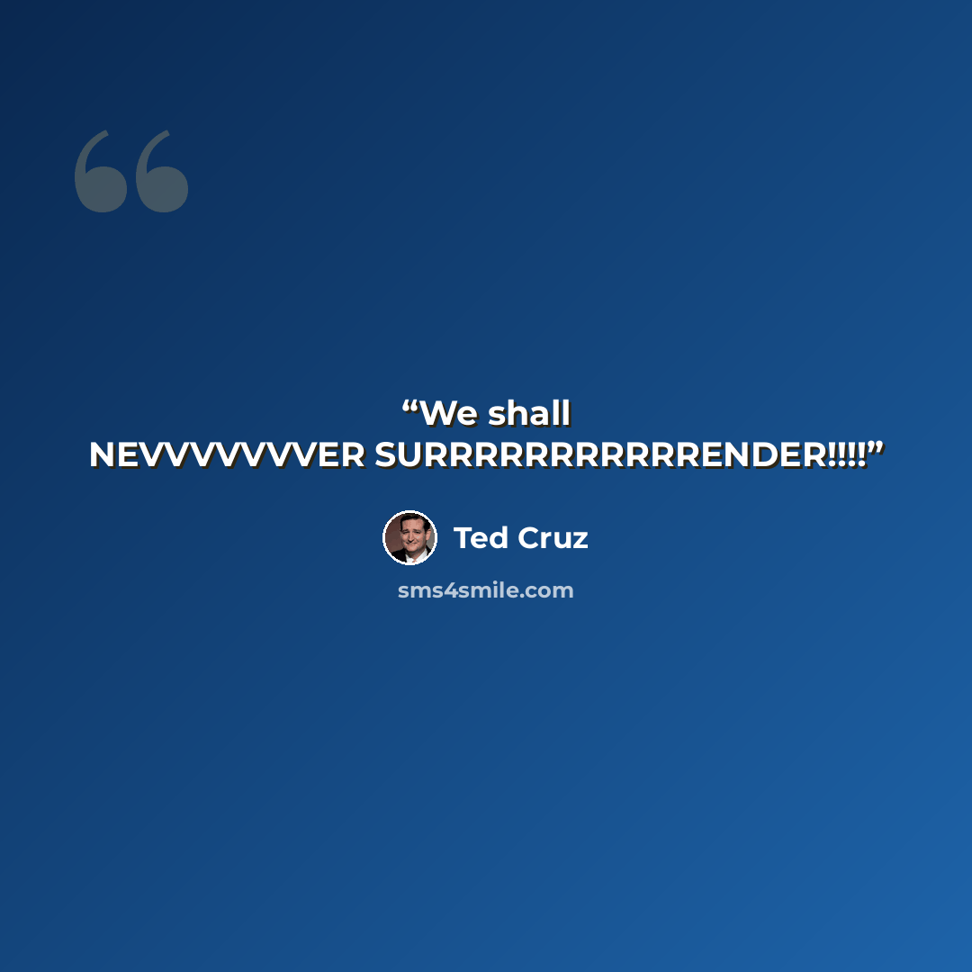 “We shall NEVVVVVVVER SURRRRRRRRRRRENDER!!!!” quote by Ted Cruz