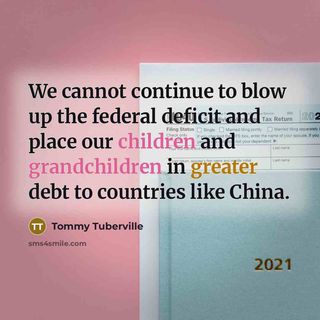 “We cannot continue to blow up the federal deficit and place our children and grandchildren in greater debt to countries like China.” quote by Tommy Tuberville