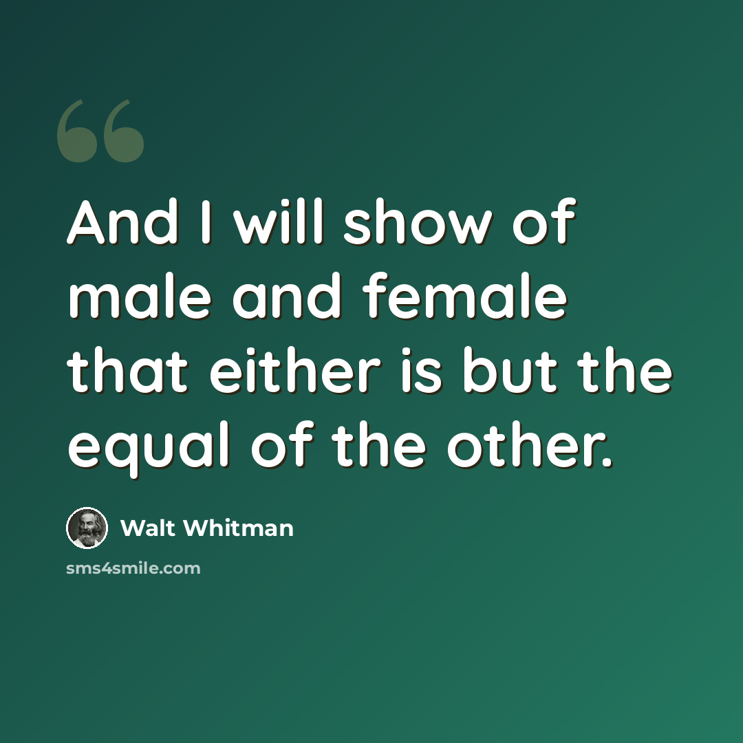 “And I will show of male and female that either is but the equal of the other.” quote by Walt Whitman