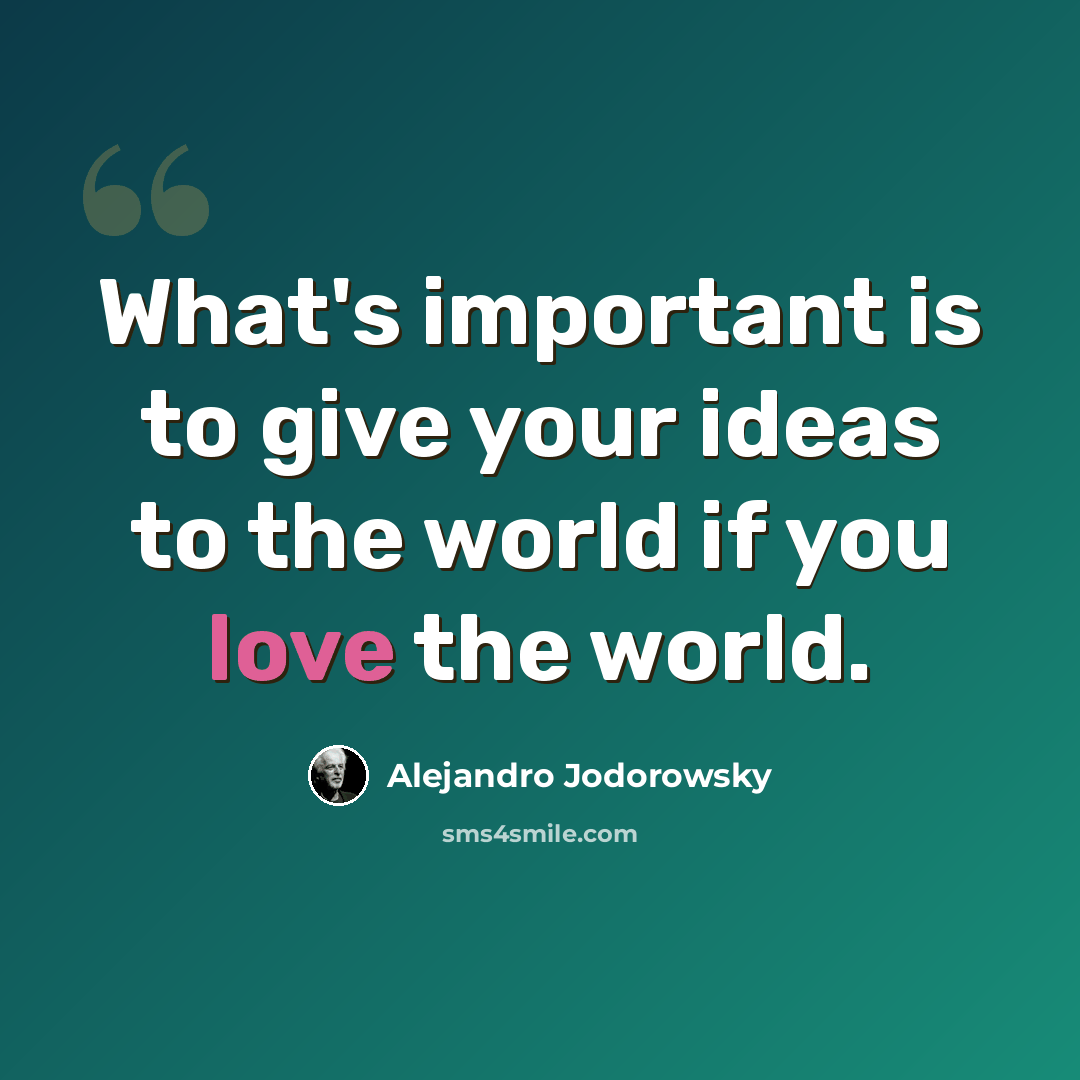 “What's important is to give your ideas to the world if you love the world.” quote by Alejandro Jodorowsky