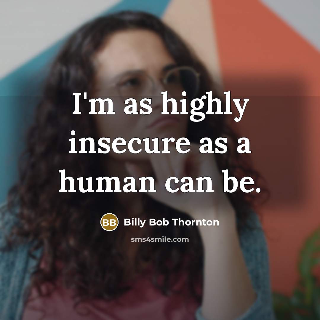 “I'm as highly insecure as a human can be.” quote by Billy Bob Thornton