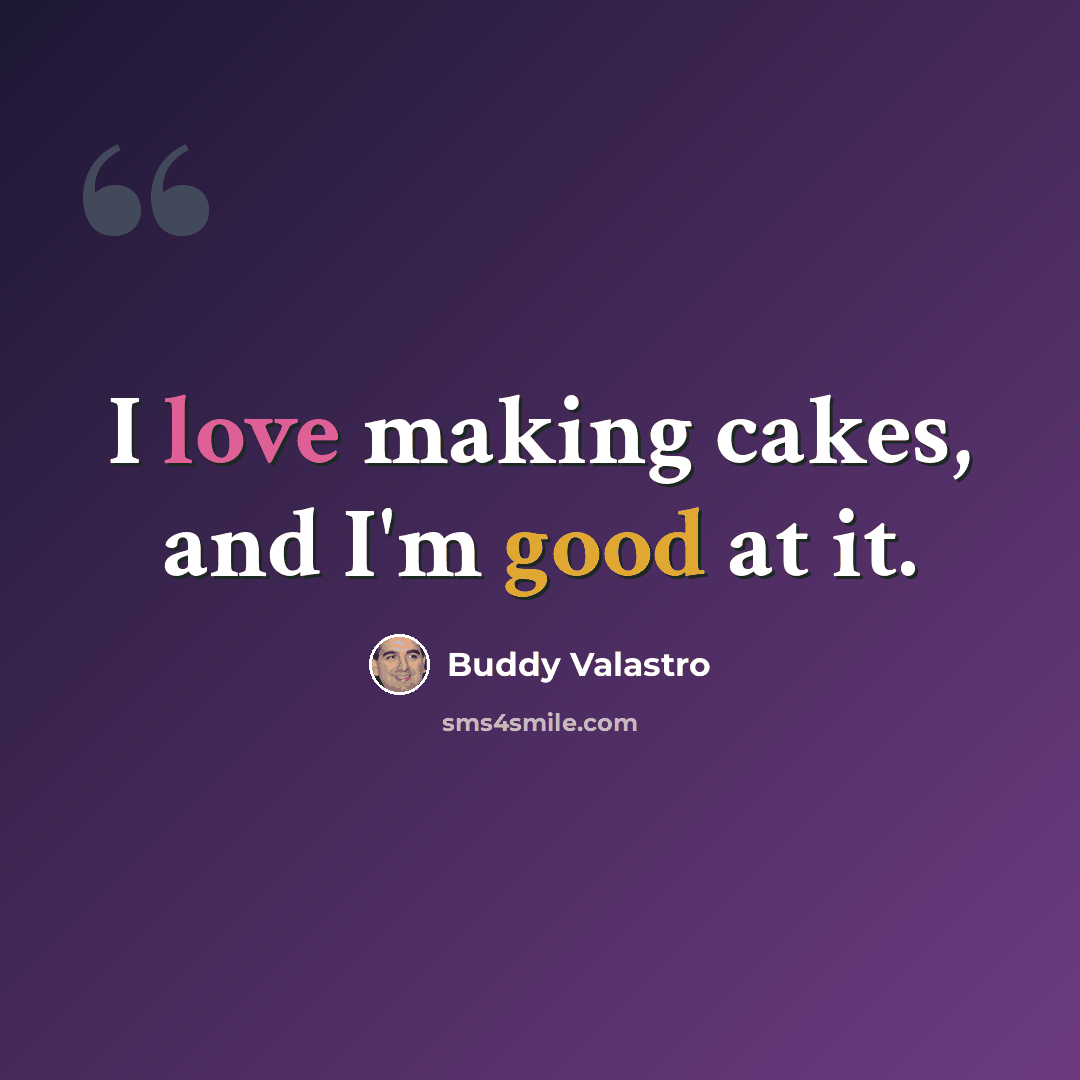 “I love making cakes, and I'm good at it.” quote by Buddy Valastro