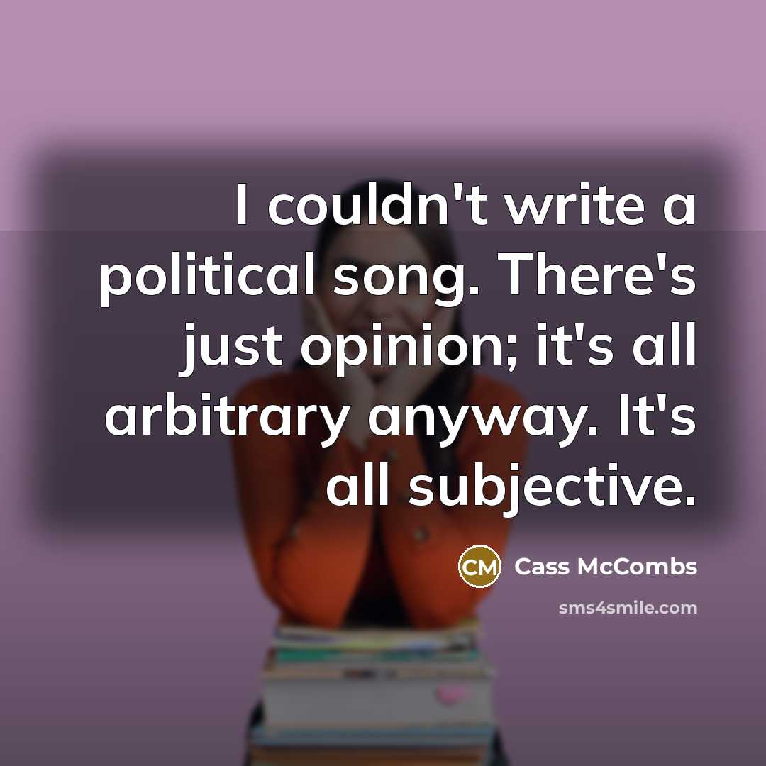 “I couldn't write a political song. There's just opinion; it's all arbitrary anyway. It's all subjective.” quote by Cass McCombs