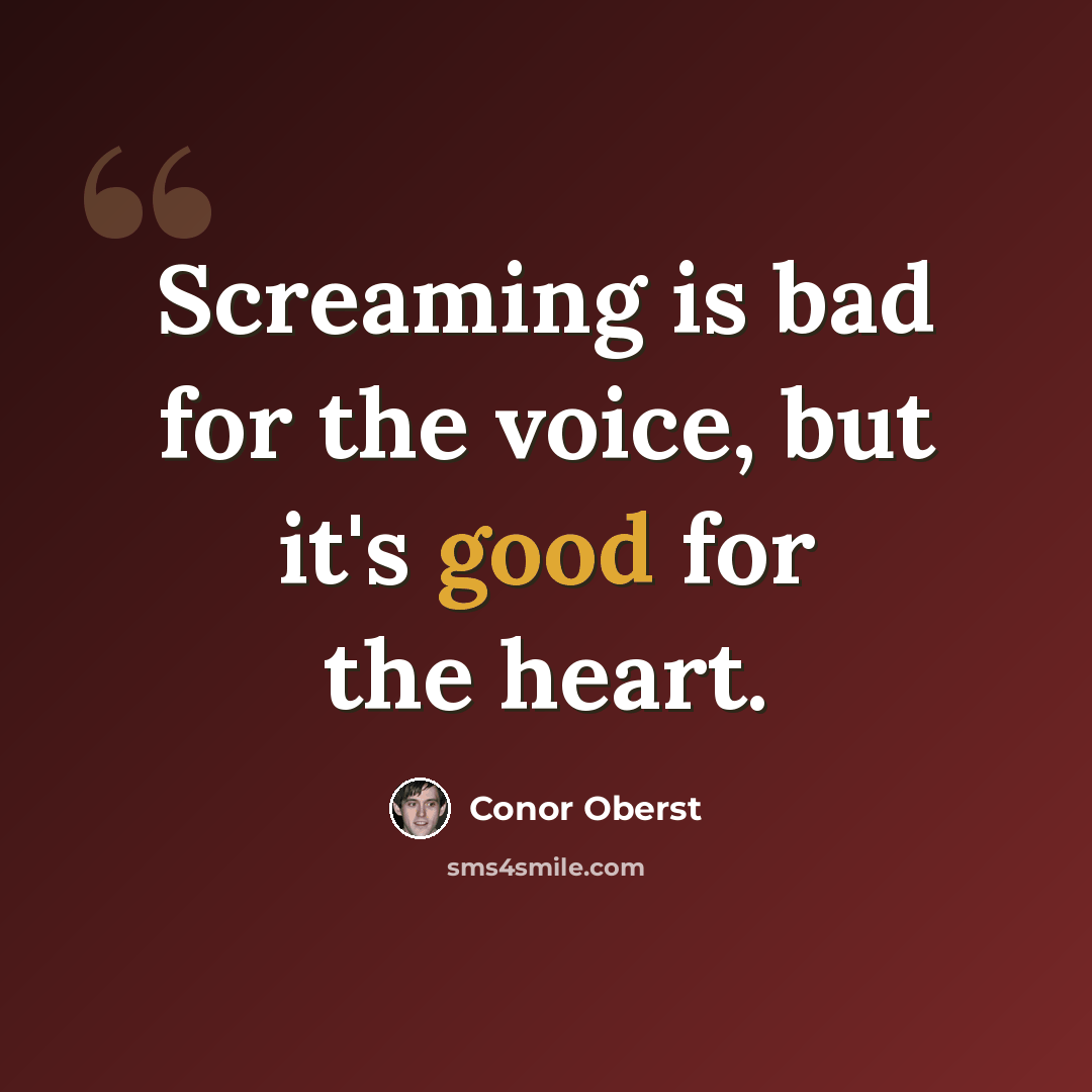 “Screaming is bad for the voice, but it's good for the heart.” quote by Conor Oberst