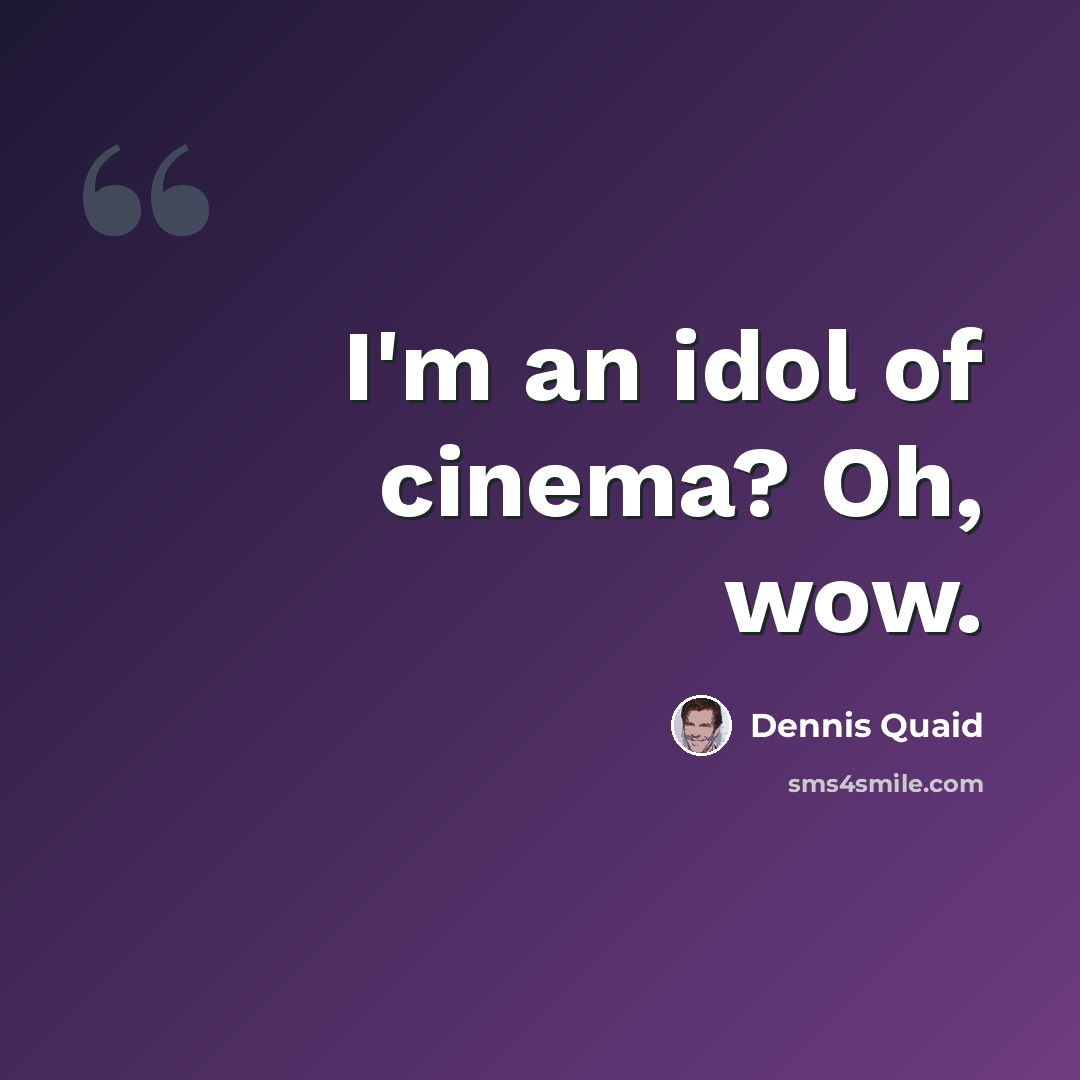 “I'm an idol of cinema? Oh, wow.” quote by Dennis Quaid
