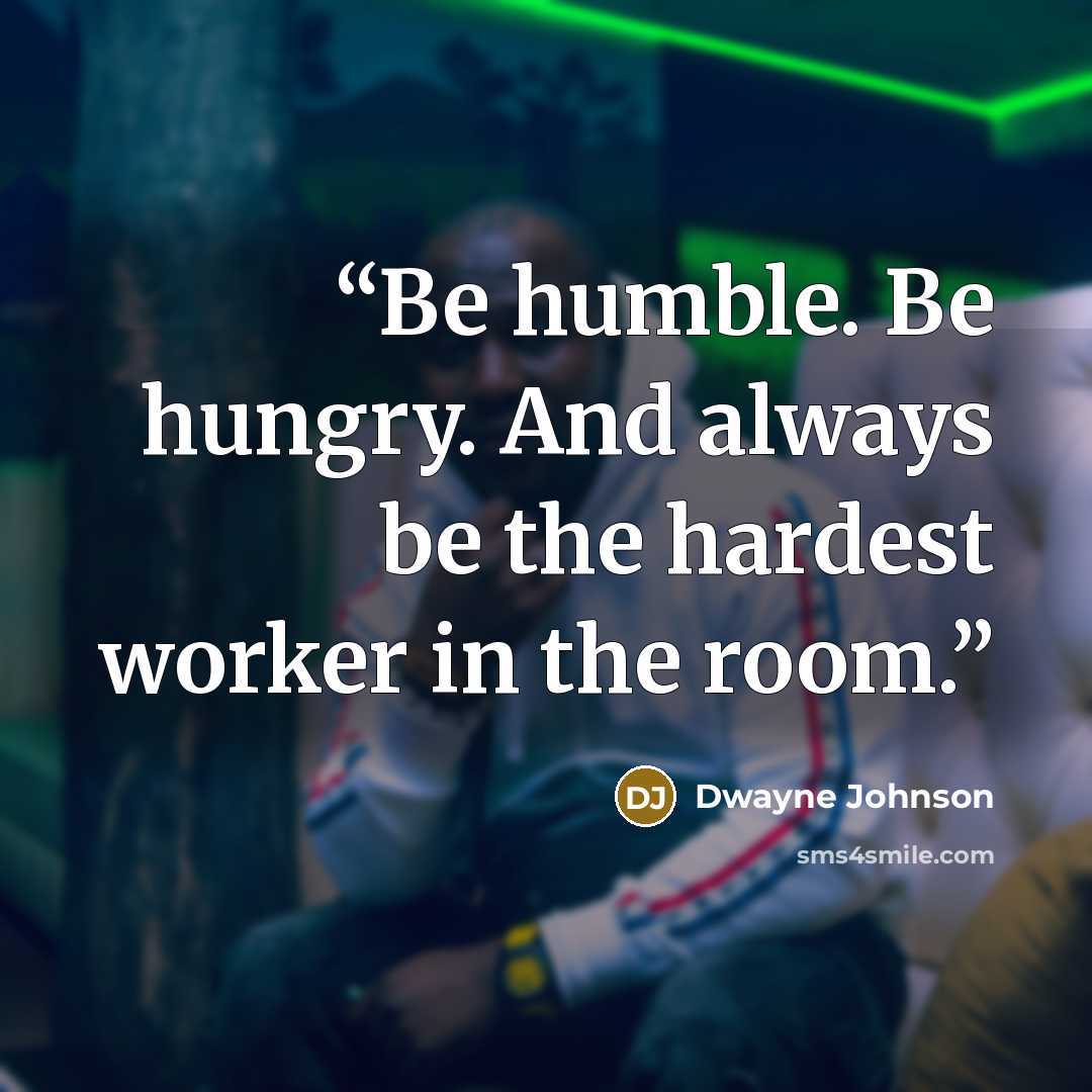 “Be humble. Be hungry. And always be the hardest worker in the room.” quote by Dwayne Johnson