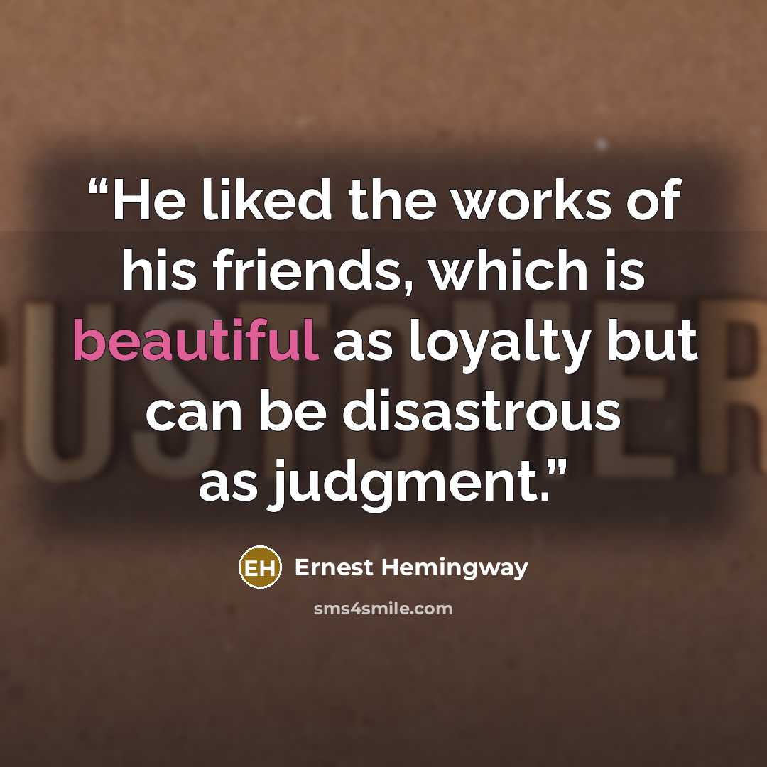“He liked the works of his friends, which is beautiful as loyalty but can be disastrous as judgment.” quote by Ernest Hemingway