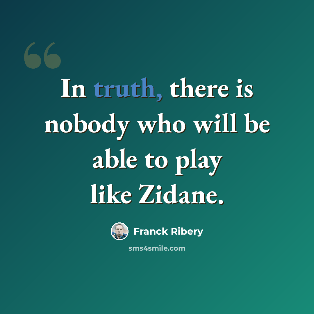 “In truth, there is nobody who will be able to play like Zidane.” quote by Franck Ribery