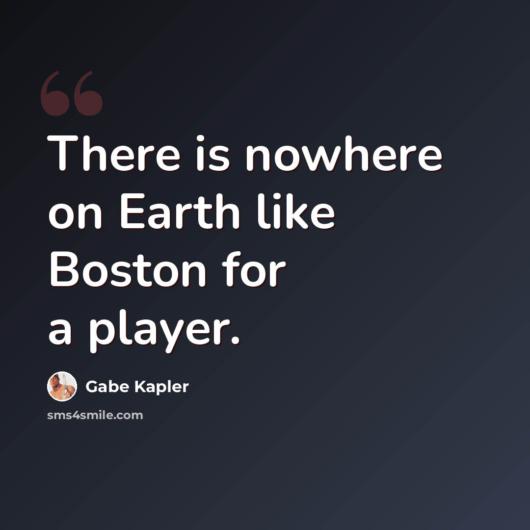 “There is nowhere on Earth like Boston for a player.” quote by Gabe Kapler