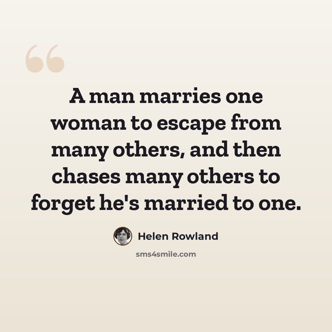 “A man marries one woman to escape from many others, and then chases many others to forget he's married to one.” quote by Helen Rowland