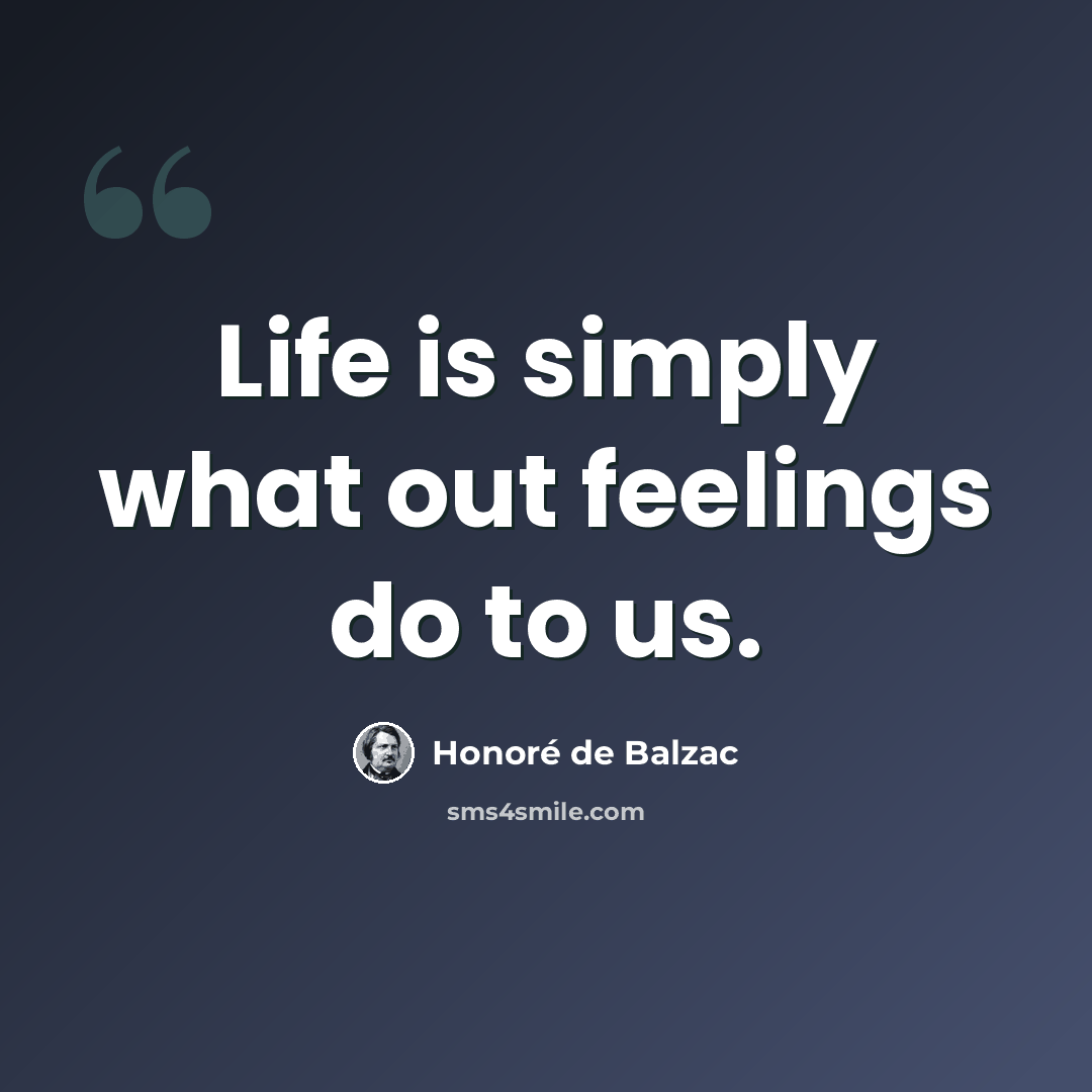“Life is simply what out feelings do to us.” quote by Honore de Balzac