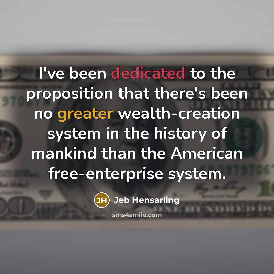 “I've been dedicated to the proposition that there's been no greater wealth-creation system in the history of mankind than the American free-enterprise system.” quote by Jeb Hensarling