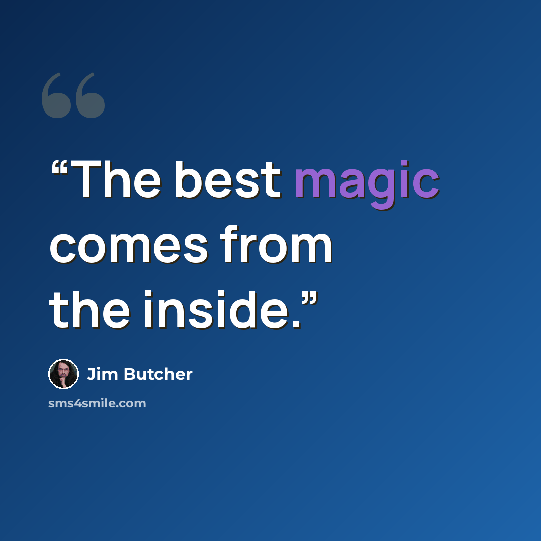 “The best magic comes from the inside.” quote by Jim Butcher