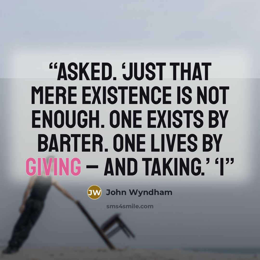 “asked. ‘Just that mere existence is not enough. One exists by barter. One lives by giving – and taking.’ ‘I” quote by John Wyndham