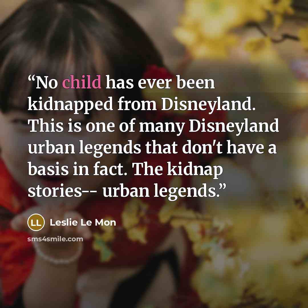 “No child has ever been kidnapped from Disneyland. This is one of many Disneyland urban legends that don't have a basis in fact. The kidnap stories-- urban legends.” quote by Leslie Le Mon