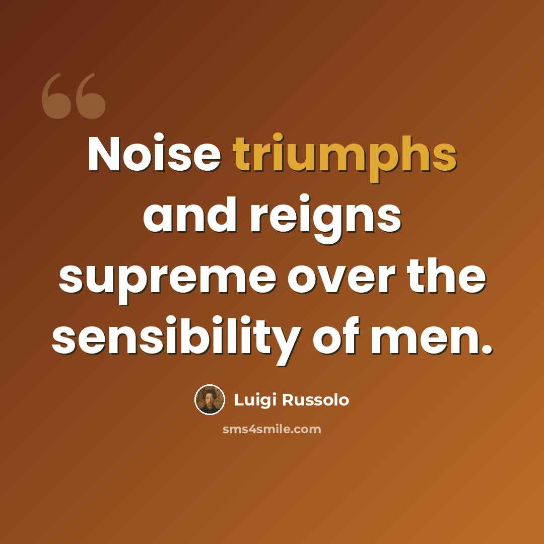 “Noise triumphs and reigns supreme over the sensibility of men.” quote by Luigi Russolo