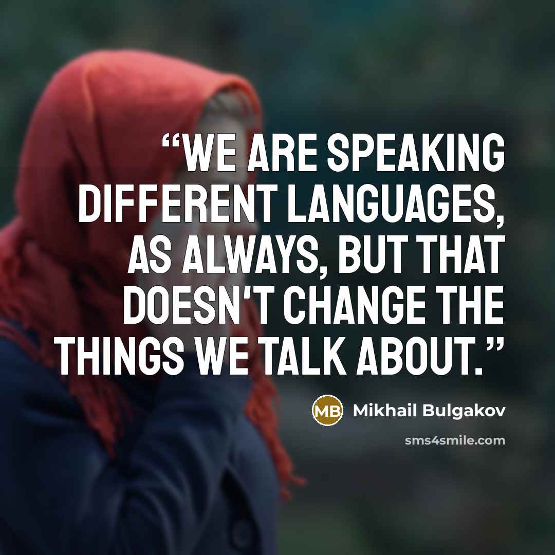 “We are speaking different languages, as always, but that doesn't change the things we talk about.” quote by Mikhail Bulgakov
