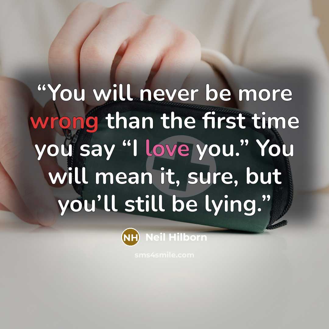 “You will never be more wrong than the first time you say “I love you.” You will mean it, sure, but you’ll still be lying.” quote by Neil Hilborn