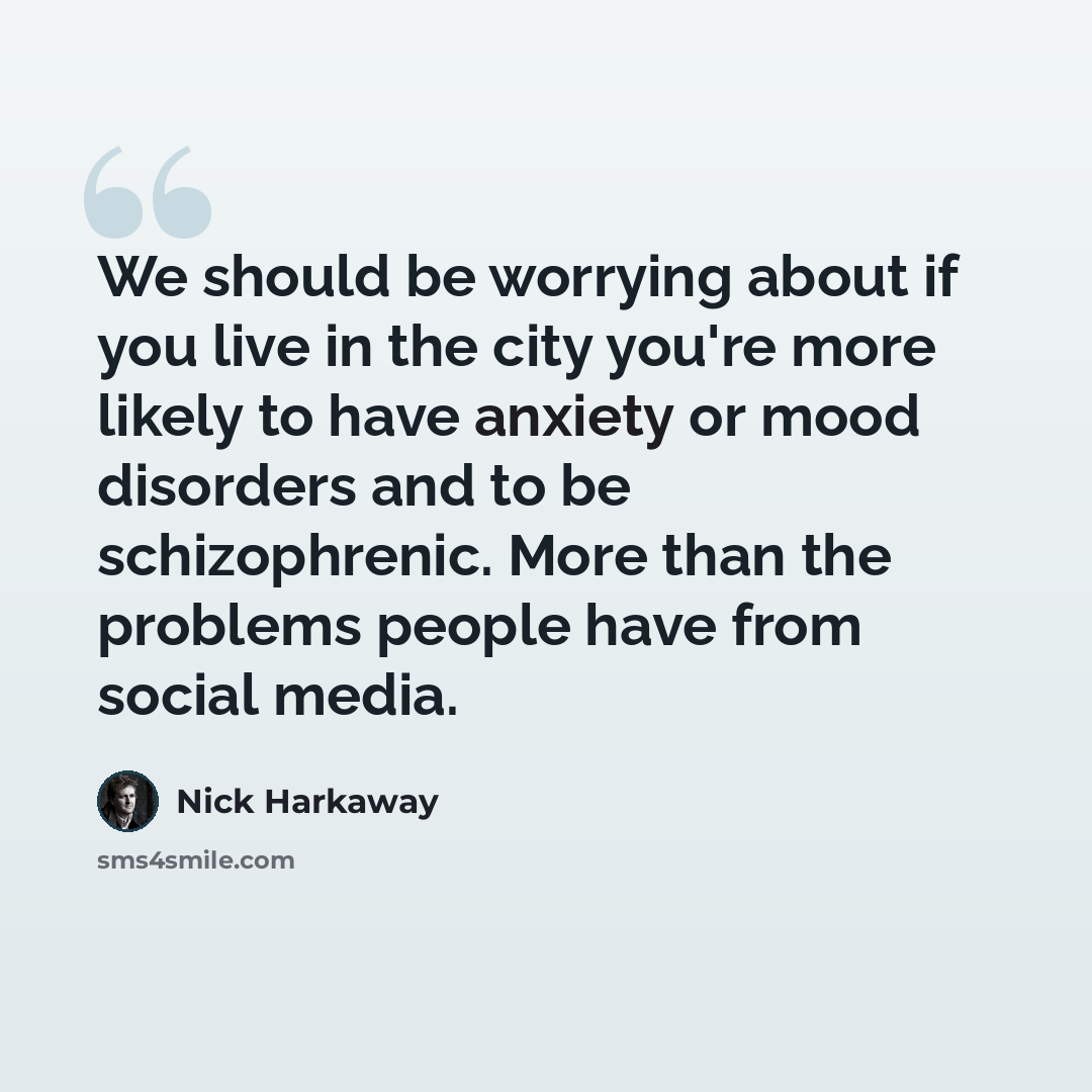 “We should be worrying about if you live in the city you're more likely to have anxiety or mood disorders and to be schizophrenic. More than the problems people have from social media.” quote by Nick Harkaway