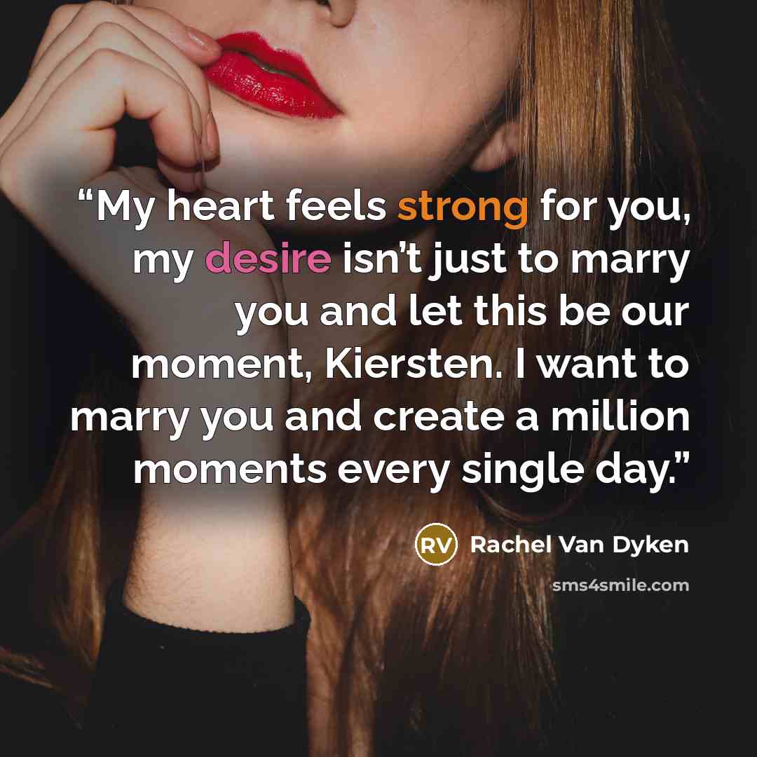 “My heart feels strong for you, my desire isn’t just to marry you and let this be our moment, Kiersten. I want to marry you and create a million moments every single day.” quote by Rachel Van Dyken