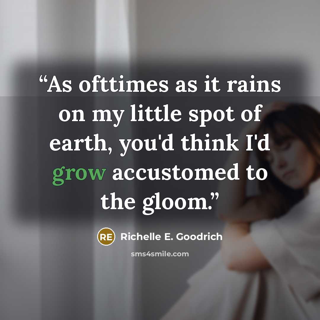 “As ofttimes as it rains on my little spot of earth, you'd think I'd grow accustomed to the gloom.” quote by Richelle E. Goodrich