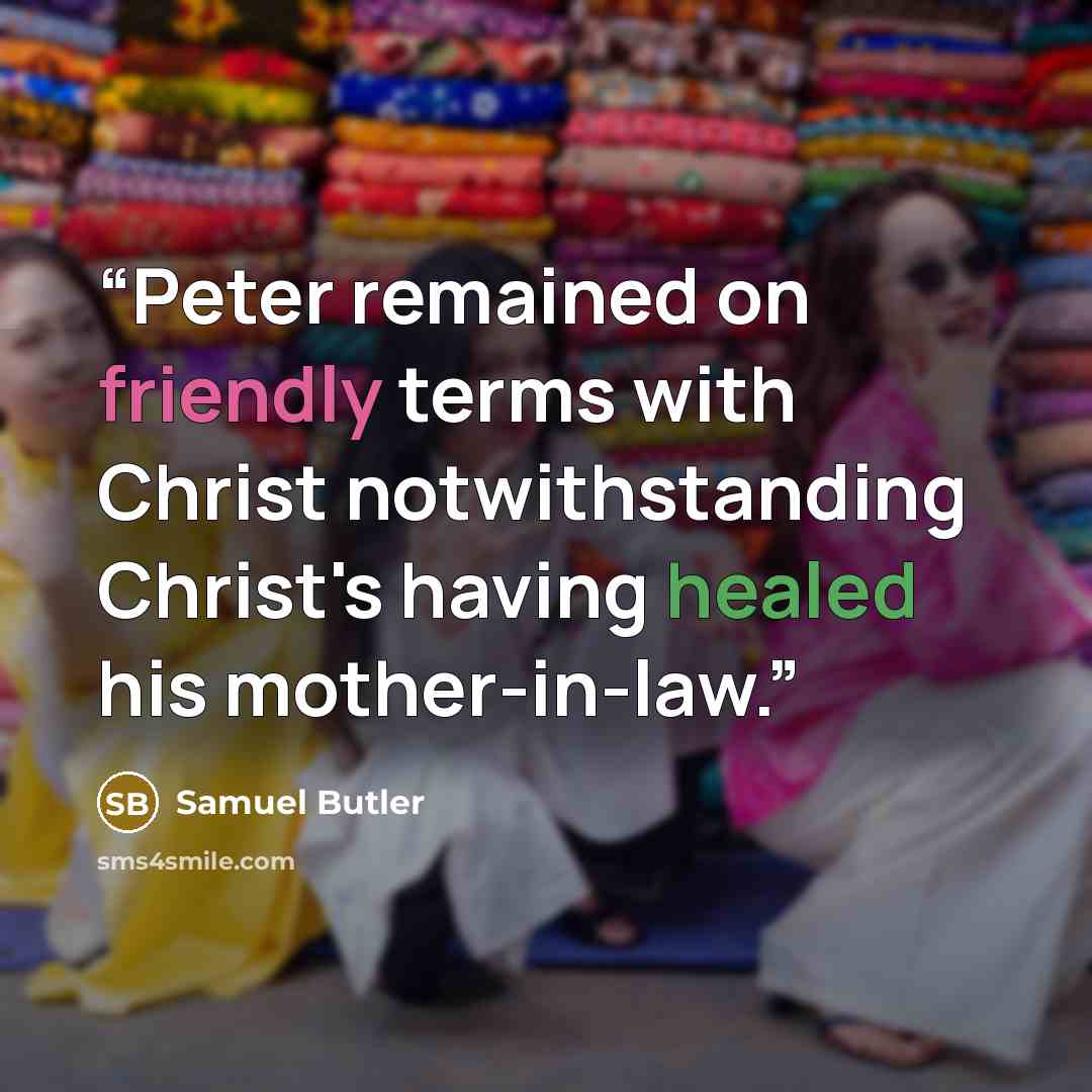 “Peter remained on friendly terms with Christ notwithstanding Christ's having healed his mother-in-law.” quote by Samuel Butler