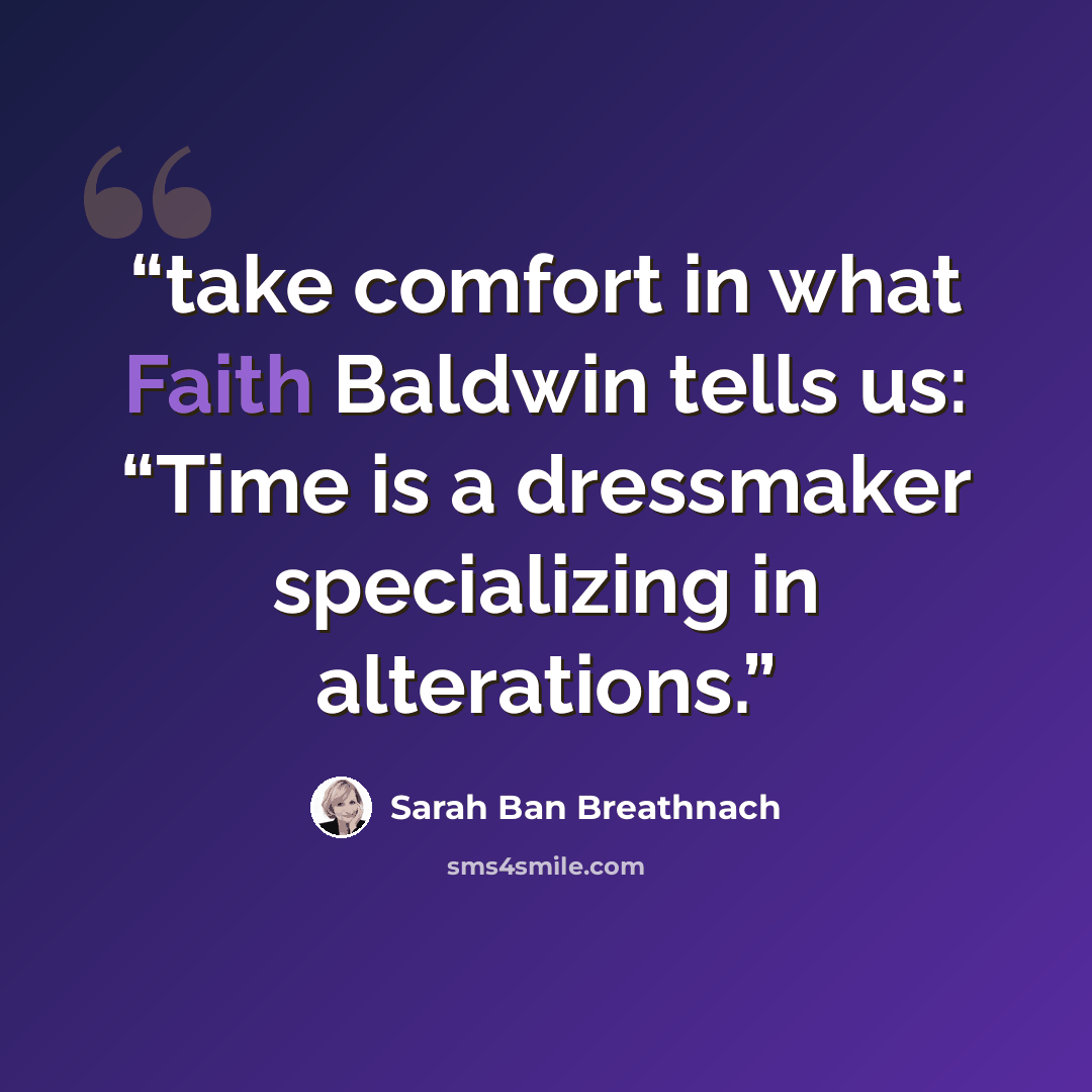 “take comfort in what Faith Baldwin tells us: “Time is a dressmaker specializing in alterations.” quote by Sarah Ban Breathnach