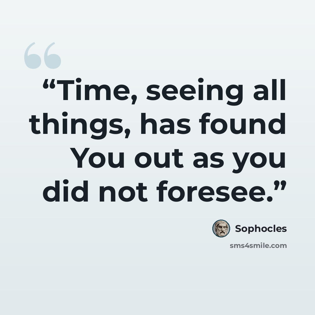 “Time, seeing all things, has found You out as you did not foresee.” quote by Sophocles