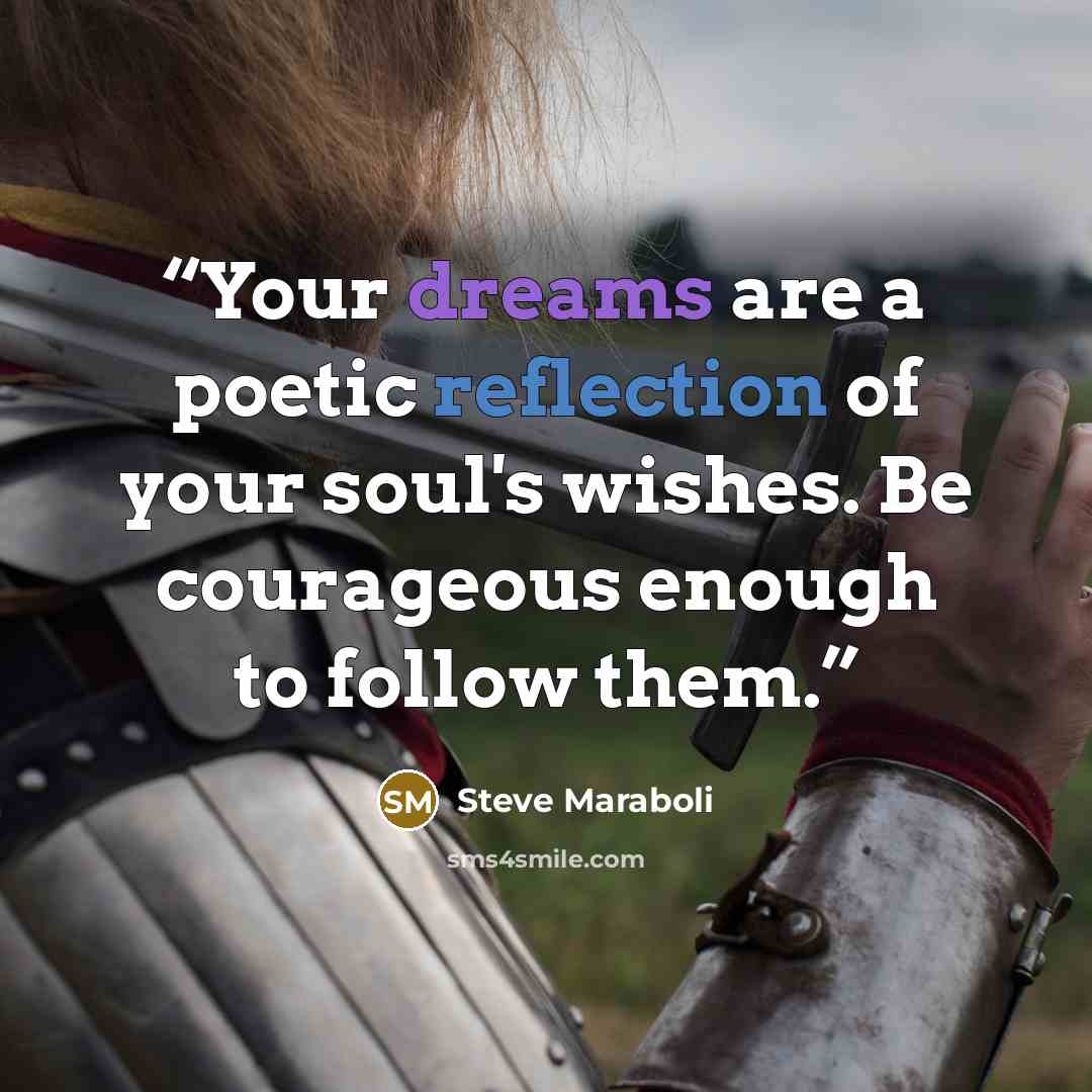 “Your dreams are a poetic reflection of your soul's wishes. Be courageous enough to follow them.” quote by Steve Maraboli