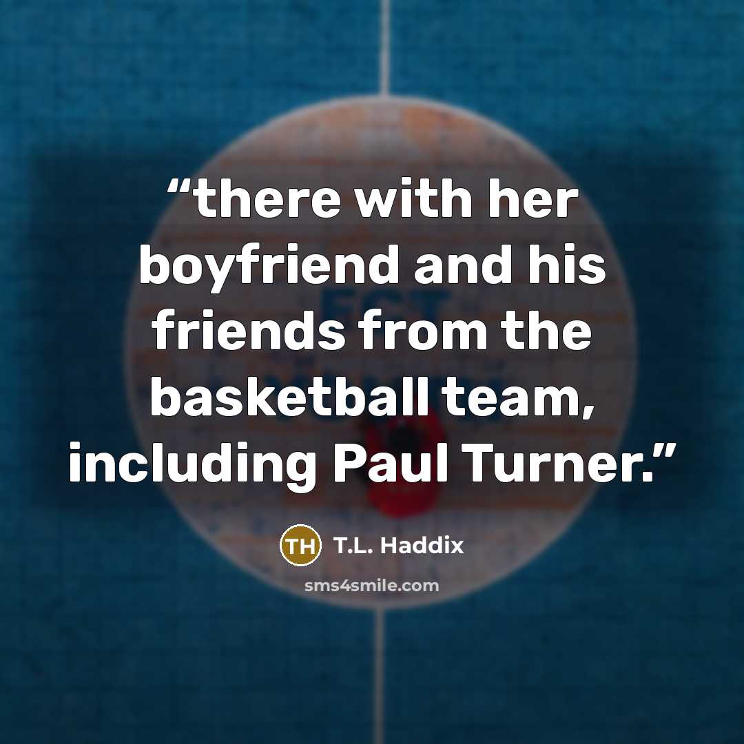 “there with her boyfriend and his friends from the basketball team, including Paul Turner.” quote by T.L. Haddix