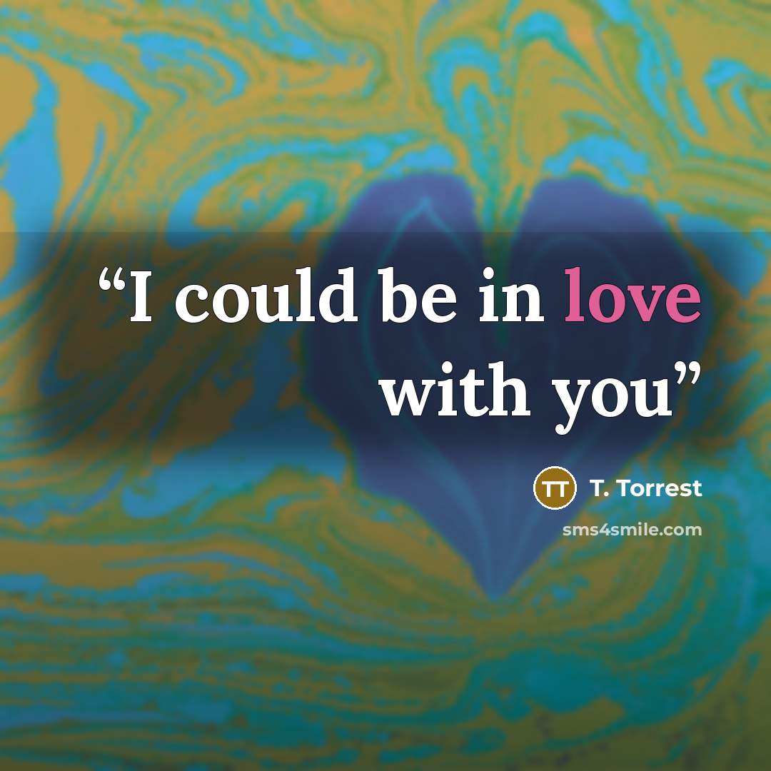 “I could be in love with you” quote by T. Torrest