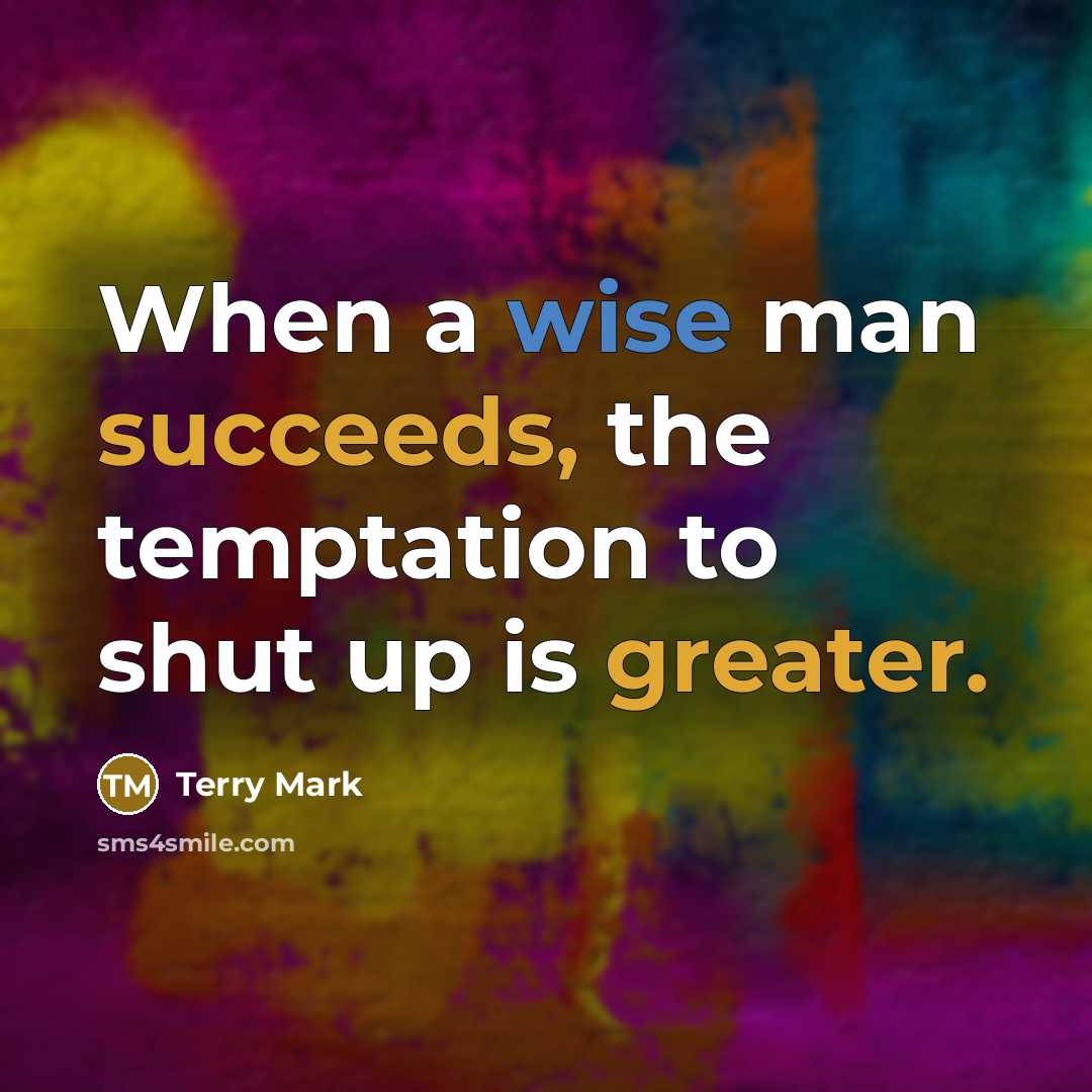 “When a wise man succeeds, the temptation to shut up is greater.” quote by Terry Mark