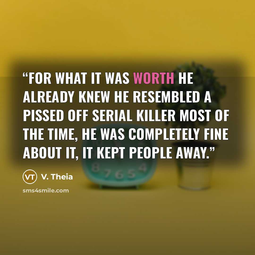 “For what it was worth he already knew he resembled a pissed off serial killer most of the time, he was completely fine about it, it kept people away.” quote by V. Theia