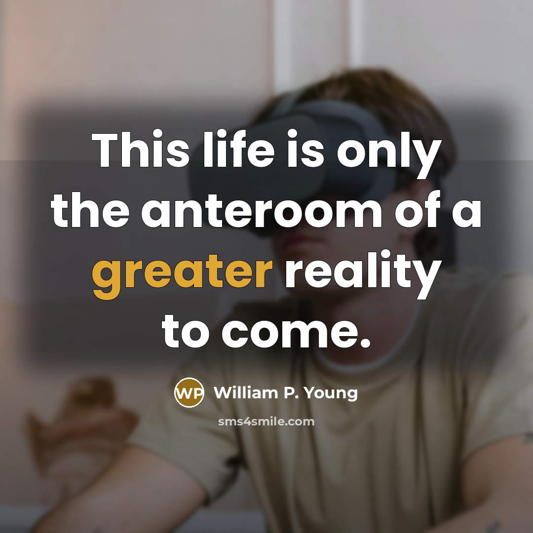 “This life is only the anteroom of a greater reality to come.” quote by William P. Young