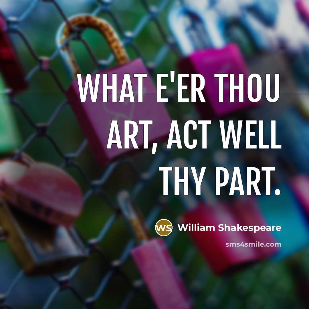 “What e'er thou art, act well thy part.” quote by William Shakespeare