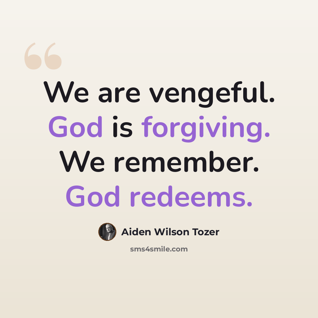 “We are vengeful. God is forgiving. We remember. God redeems.” quote by Aiden Wilson Tozer