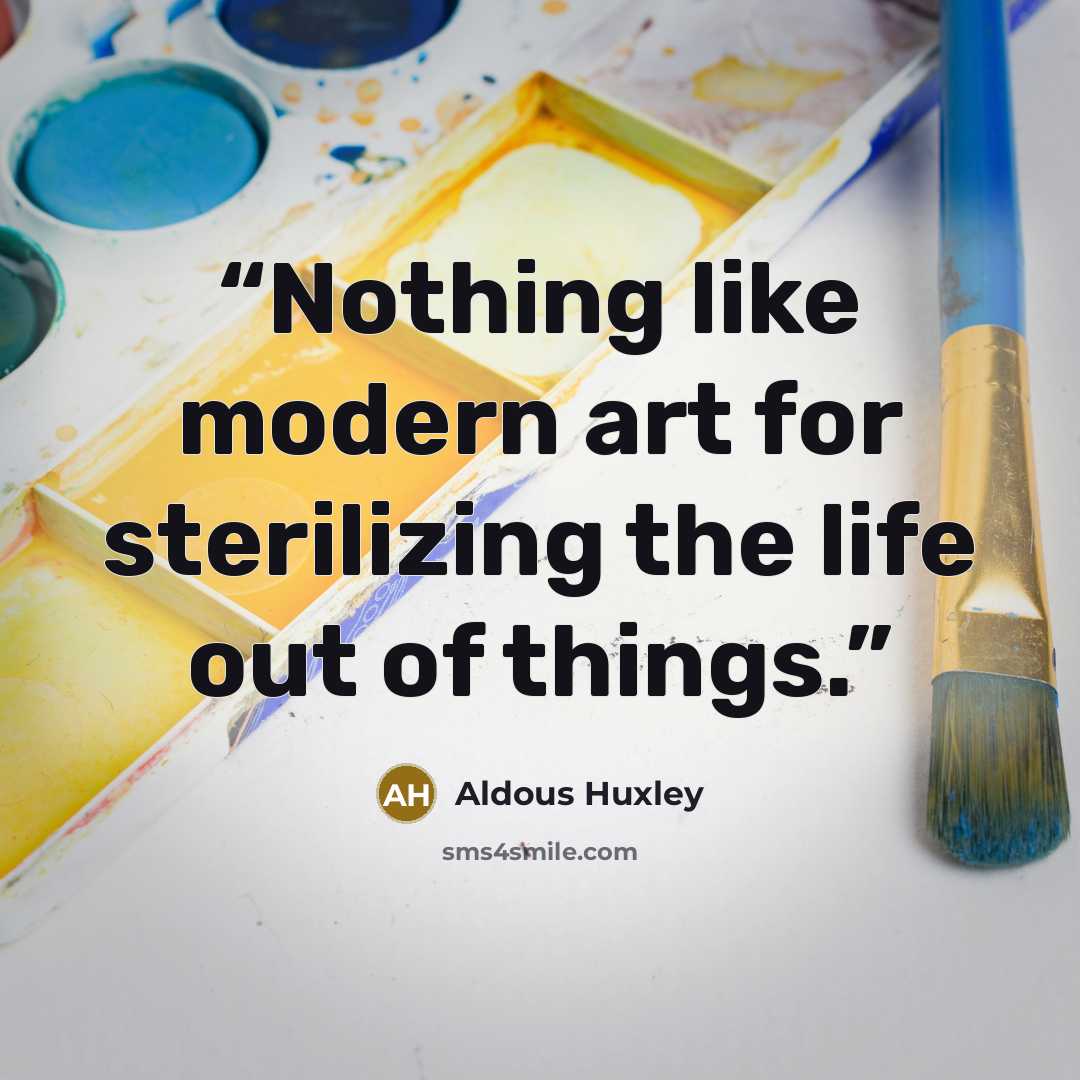 “Nothing like modern art for sterilizing the life out of things.” quote by Aldous Huxley